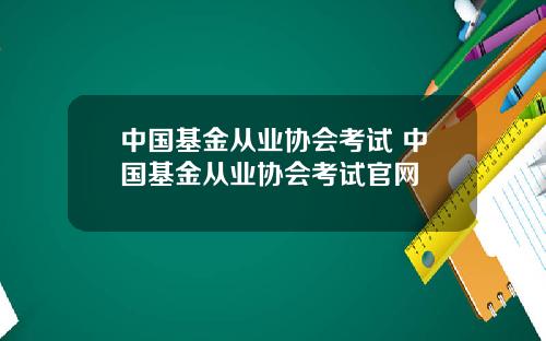 中国基金从业协会考试 中国基金从业协会考试官网