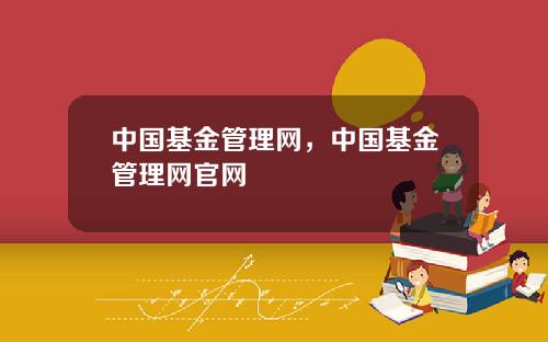 中国基金管理网,中国基金管理网官网