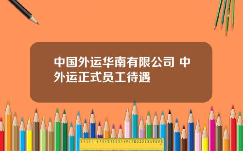 中国外运华南有限公司 中外运正式员工待遇