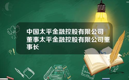 中国太平金融控股有限公司董事太平金融控股有限公司董事长