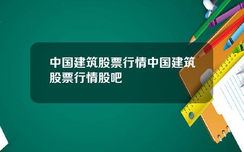 中国建筑股票行情中国建筑股票行情股吧
