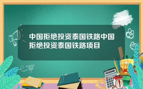 中国拒绝投资泰国铁路中国拒绝投资泰国铁路项目