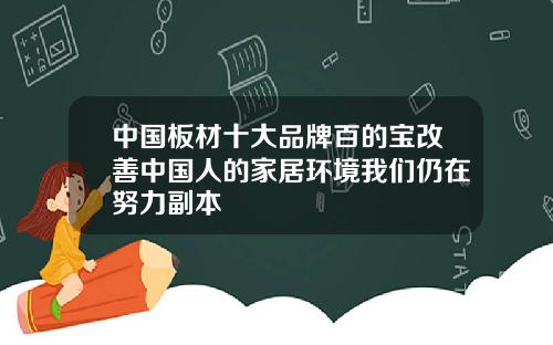 中国板材十大品牌百的宝改善中国人的家居环境我们仍在努力副本