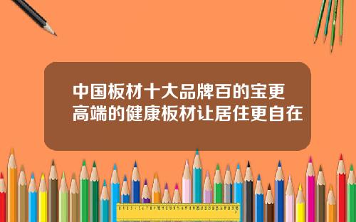中国板材十大品牌百的宝更高端的健康板材让居住更自在