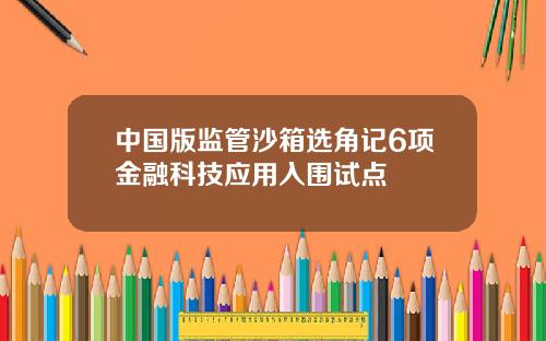 中国版监管沙箱选角记6项金融科技应用入围试点