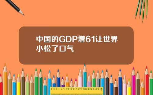 中国的GDP增61让世界小松了口气