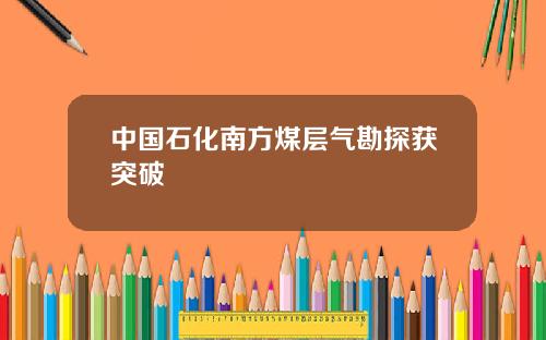 中国石化南方煤层气勘探获突破