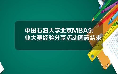 中国石油大学北京MBA创业大赛经验分享活动圆满结束