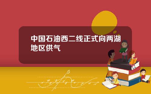中国石油西二线正式向两湖地区供气