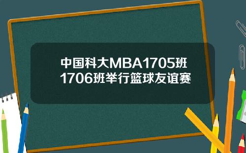 中国科大MBA1705班1706班举行篮球友谊赛