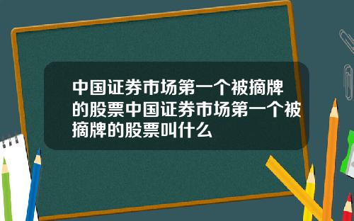 中国证券市场第一个被摘牌的股票中国证券市场第一个被摘牌的股票叫什么