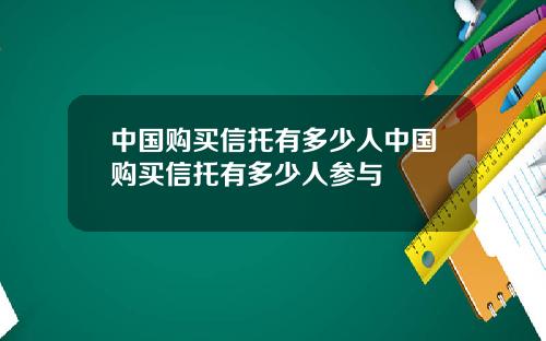 中国购买信托有多少人中国购买信托有多少人参与