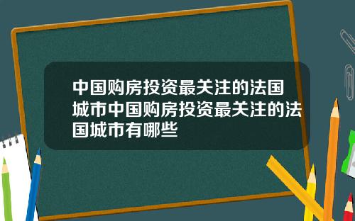中国购房投资最关注的法国城市中国购房投资最关注的法国城市有哪些