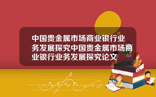 中国贵金属市场商业银行业务发展探究中国贵金属市场商业银行业务发展探究论文