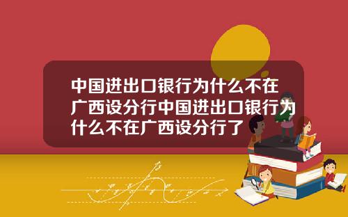 中国进出口银行为什么不在广西设分行中国进出口银行为什么不在广西设分行了