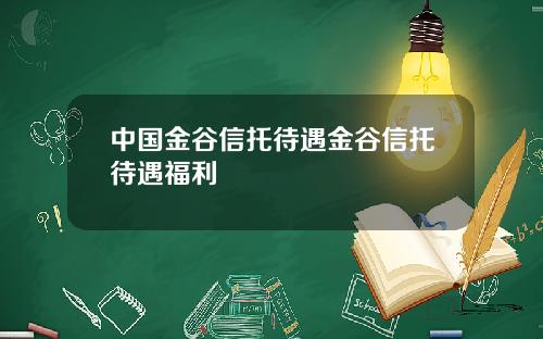 中国金谷信托待遇金谷信托待遇福利