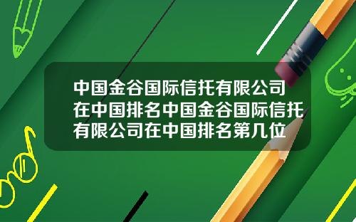 中国金谷国际信托有限公司在中国排名中国金谷国际信托有限公司在中国排名第几位