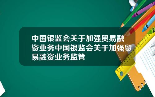 中国银监会关于加强贸易融资业务中国银监会关于加强贸易融资业务监管
