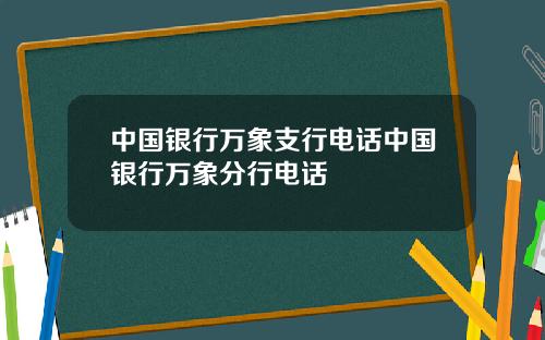中国银行万象支行电话中国银行万象分行电话