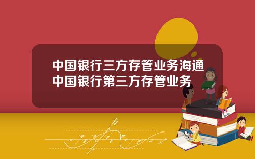 中国银行三方存管业务海通中国银行第三方存管业务