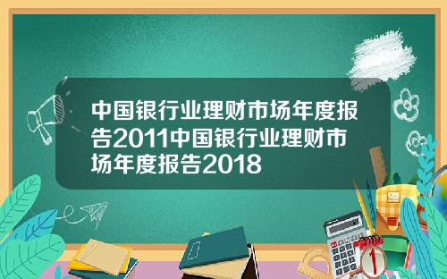 中国银行业理财市场年度报告2011中国银行业理财市场年度报告2018