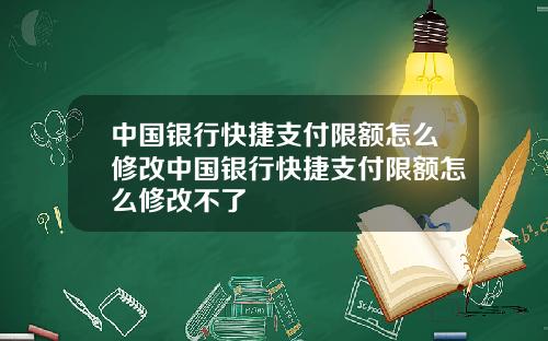 中国银行快捷支付限额怎么修改中国银行快捷支付限额怎么修改不了