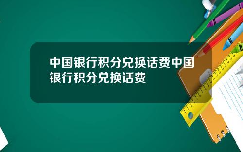 中国银行积分兑换话费中国银行积分兑换话费