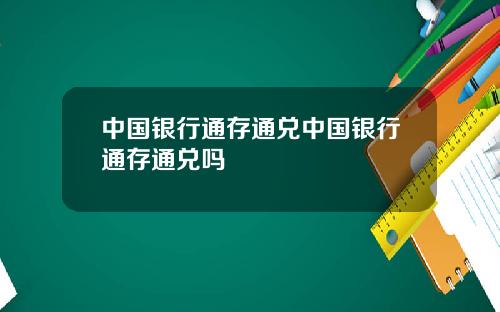 中国银行通存通兑中国银行通存通兑吗