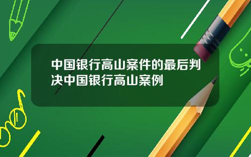中国银行高山案件的最后判决中国银行高山案例