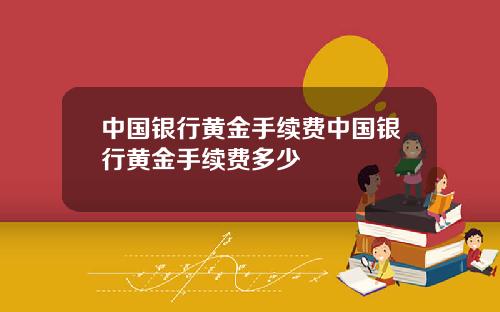 中国银行黄金手续费中国银行黄金手续费多少