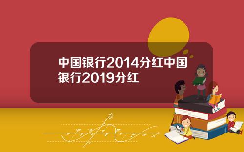 中国银行2014分红中国银行2019分红