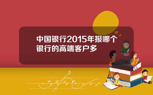 中国银行2015年报哪个银行的高端客户多