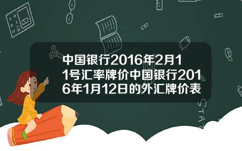 中国银行2016年2月11号汇率牌价中国银行2016年1月12日的外汇牌价表如下