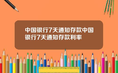 中国银行7天通知存款中国银行7天通知存款利率