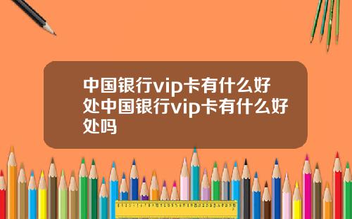 中国银行vip卡有什么好处中国银行vip卡有什么好处吗
