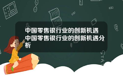 中国零售银行业的创新机遇中国零售银行业的创新机遇分析