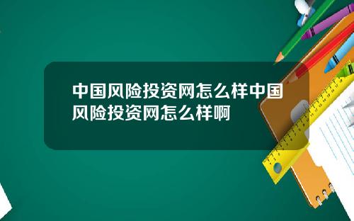 中国风险投资网怎么样中国风险投资网怎么样啊
