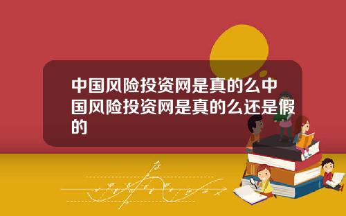 中国风险投资网是真的么中国风险投资网是真的么还是假的