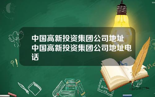 中国高新投资集团公司地址中国高新投资集团公司地址电话