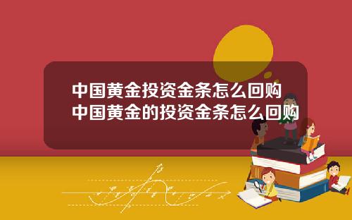 中国黄金投资金条怎么回购中国黄金的投资金条怎么回购