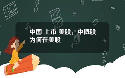 中国 上市 美股,中概股为何在美股