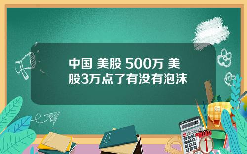 中国 美股 500万 美股3万点了有没有泡沫