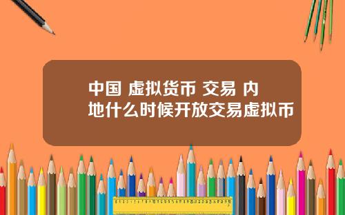 中国 虚拟货币 交易 内地什么时候开放交易虚拟币
