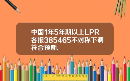中国1年5年期以上LPR各报385465不对称下调符合预期.