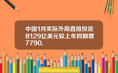 中国1月实际外商直接投资8129亿美元较上年同期增7790.
