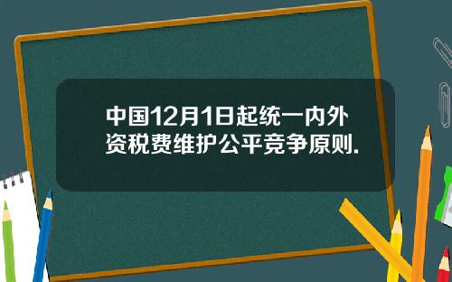 中国12月1日起统一内外资税费维护公平竞争原则.