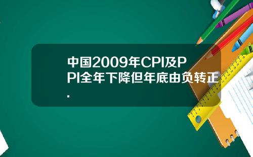 中国2009年CPI及PPI全年下降但年底由负转正.