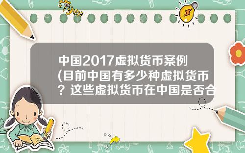 中国2017虚拟货币案例(目前中国有多少种虚拟货币？这些虚拟货币在中国是否合法？)