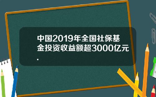 中国2019年全国社保基金投资收益额超3000亿元.