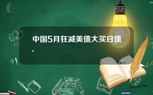 中国5月狂减美债大买日债.